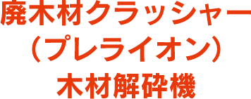 廃木材クラッシャー （プレライオン） 木材解砕機