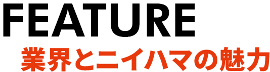 feature 業界とニイハマの魅力